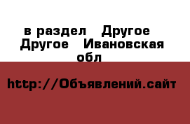  в раздел : Другое » Другое . Ивановская обл.